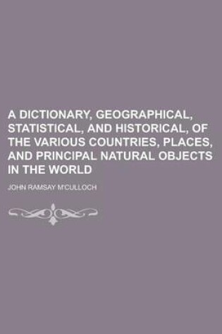 Cover of A Dictionary, Geographical, Statistical, and Historical, of the Various Countries, Places, and Principal Natural Objects in the World