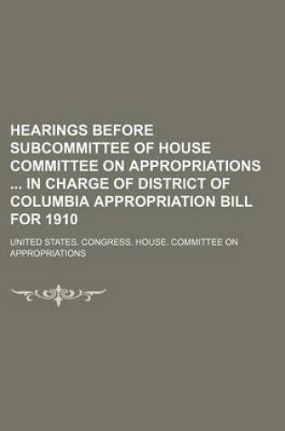 Cover of Hearings Before Subcommittee of House Committee on Appropriations in Charge of District of Columbia Appropriation Bill for 1910