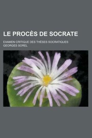 Cover of Le Proces de Socrate; Examen Critique Des Theses Socratiques