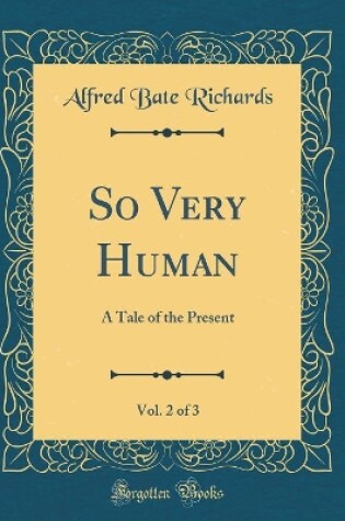 Cover of So Very Human, Vol. 2 of 3: A Tale of the Present (Classic Reprint)
