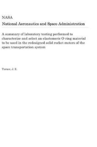 Cover of A Summary of Laboratory Testing Performed to Characterize and Select an Elastomeric O-Ring Material to Be Used in the Redesigned Solid Rocket Motors of the Space Transportation System