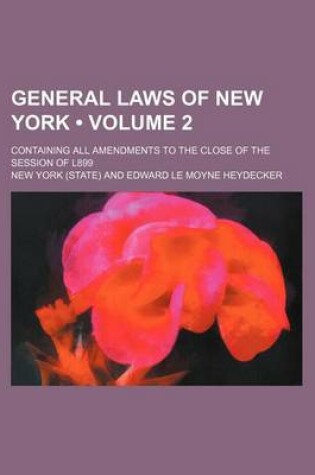 Cover of General Laws of New York (Volume 2); Containing All Amendments to the Close of the Session of L899