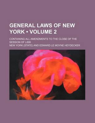 Book cover for General Laws of New York (Volume 2); Containing All Amendments to the Close of the Session of L899