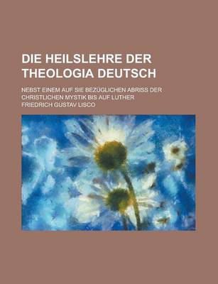 Book cover for Die Heilslehre Der Theologia Deutsch; Nebst Einem Auf Sie Bezuglichen Abriss Der Christlichen Mystik Bis Auf Luther