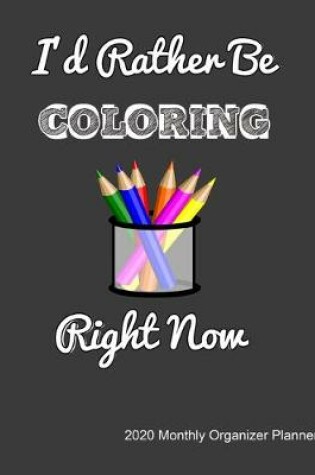 Cover of I'd Rather Be Coloring Right Now 2020 Monthly Organizer Planner