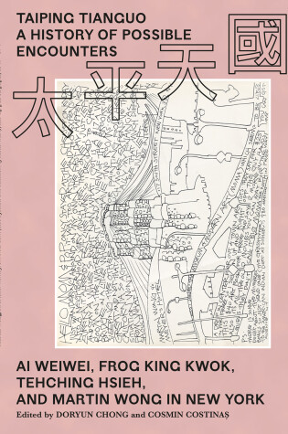 Cover of Taiping Tianguo–A History of Possible Encounters – Ai Weiwei, Frog King Kwok, Tehching Hsieh, and Martin Wong in New York