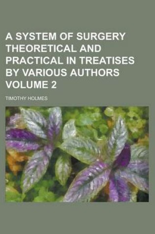 Cover of A System of Surgery Theoretical and Practical in Treatises by Various Authors Volume 2