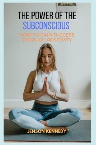 Cover of How To Gain Success Through Positivity. The Power Of The Subconscious