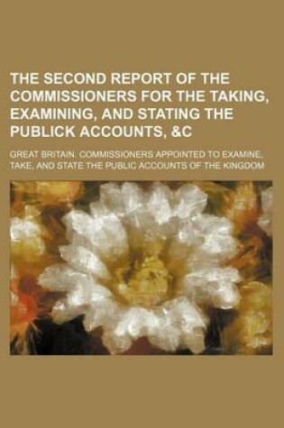 Cover of The Second Report of the Commissioners for the Taking, Examining, and Stating the Publick Accounts, &C