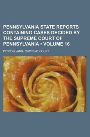Cover of Pennsylvania State Reports Containing Cases Decided by the Supreme Court of Pennsylvania (Volume 16)