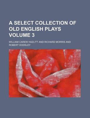 Book cover for A Select Collection of Old English Plays Volume 3