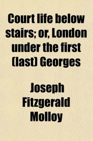 Cover of Court Life Below Stairs; Or, London Under the First (Last) Georges