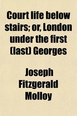 Book cover for Court Life Below Stairs; Or, London Under the First (Last) Georges