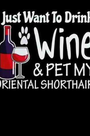 Cover of I Just Want to Drink Wine & Pet My Oriental Shorthair