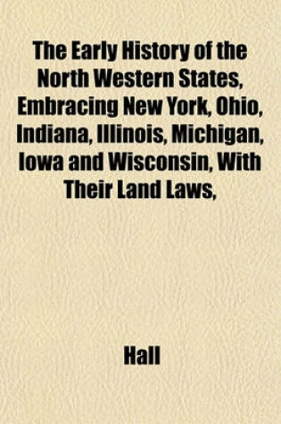 Cover of The Early History of the North Western States, Embracing New York, Ohio, Indiana, Illinois, Michigan, Iowa and Wisconsin, with Their Land Laws,