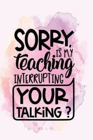 Cover of Sorry is my teaching interrupting your talking