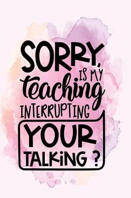 Book cover for Sorry is my teaching interrupting your talking