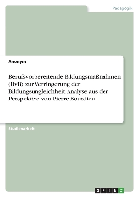 Book cover for Berufsvorbereitende Bildungsmaßnahmen (BvB) zur Verringerung der Bildungsungleichheit. Analyse aus der Perspektive von Pierre Bourdieu