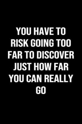 Cover of You Have To Risk Going Too Far To Discover Just How Far You Can Really Go