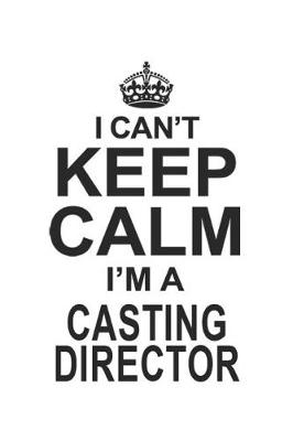 Book cover for I Can't Keep Calm I'm Casting Director