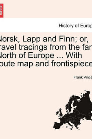 Cover of Norsk, Lapp and Finn; Or, Travel Tracings from the Far North of Europe ... with Route Map and Frontispiece.