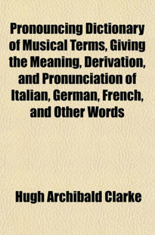 Cover of Pronouncing Dictionary of Musical Terms, Giving the Meaning, Derivation, and Pronunciation of Italian, German, French, and Other Words