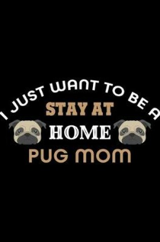 Cover of I Just Want To Be A Stay At Home Pug Mom