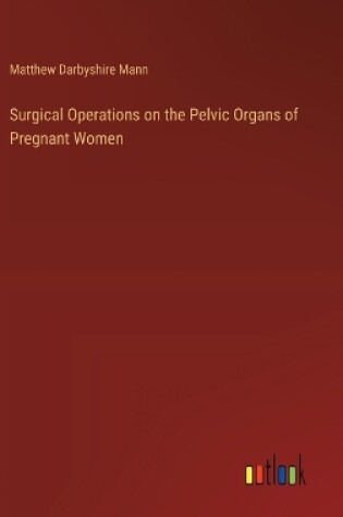 Cover of Surgical Operations on the Pelvic Organs of Pregnant Women