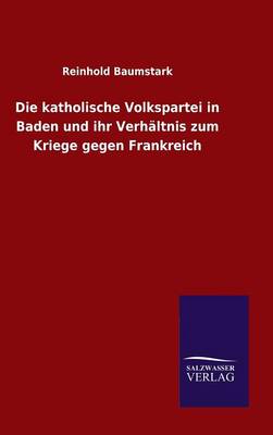 Book cover for Die katholische Volkspartei in Baden und ihr Verhaltnis zum Kriege gegen Frankreich