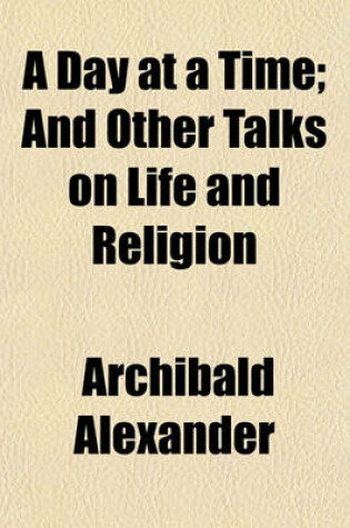 Cover of A Day at a Time; And Other Talks on Life and Religion