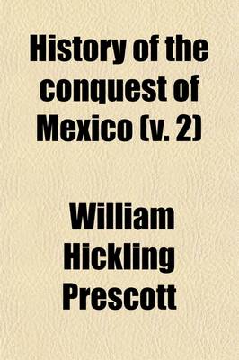 Book cover for History of the Conquest of Mexico, with a Preliminary View of the Ancient Mexican Civilisation, and the Life of the Conqueror, Hernando Cortes (Volume 2); With a Preliminary View of the Ancient Mexican Civilization, and the Life of the Conqueror, Hernando