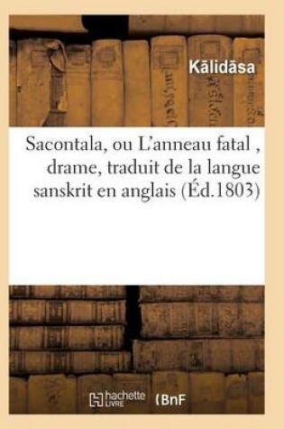 Cover of Sacontala, Ou l'Anneau Fatal, Drame, Traduit de la Langue Sanskrit En Anglais