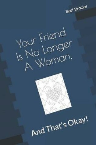 Cover of Your Friend Is No Longer A Woman, And That's Okay!