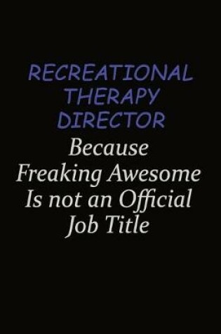 Cover of Recreational Therapy Director Because Freaking Awesome Is Not An Official Job Title