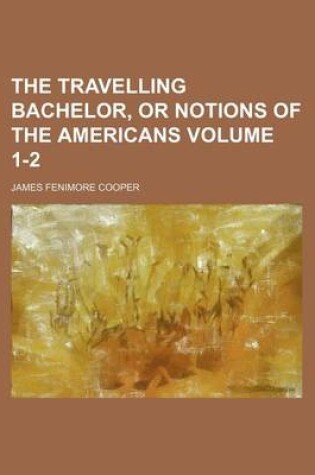 Cover of The Travelling Bachelor, or Notions of the Americans Volume 1-2