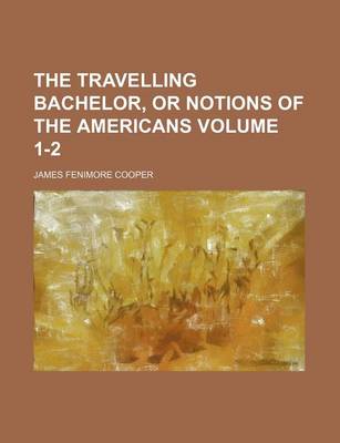 Book cover for The Travelling Bachelor, or Notions of the Americans Volume 1-2