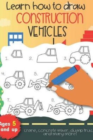 Cover of Learn how to draw construction vehicles crane, concrete mixer, dump truck, and many more! Ages 5 and up