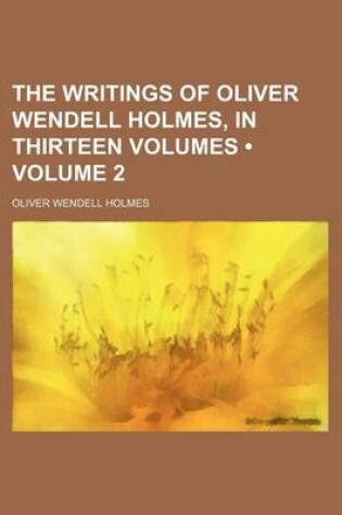 Cover of The Writings of Oliver Wendell Holmes, in Thirteen Volumes (Volume 2)
