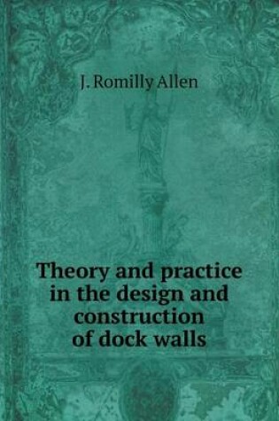 Cover of Theory and practice in the design and construction of dock walls