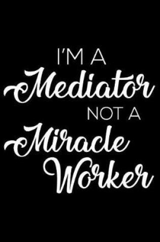 Cover of I'm a Mediator Not a Miracle Worker