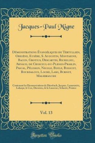 Cover of Demonstrations Evangeliques de Tertullien, Origene, Eusebe, S. Augustin, Montaigne, Bacon, Grotius, Descartes, Richelieu, Arnaud, de Choiceul-Du-Plessis-Praslin, Pascal, Pelisson, Nicole, Boyle, Bossuet, Bourdaloue, Locke, Lami, Burnet, Malebranche,