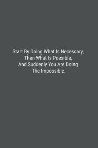 Cover of Start By Doing What Is Necessary, Then What Is Possible, And Suddenly You Are Doing The Impossible.