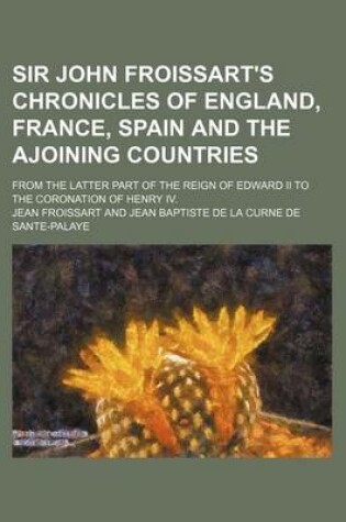 Cover of Sir John Froissart's Chronicles of England, France, Spain and the Ajoining Countries Volume 12; From the Latter Part of the Reign of Edward II to the Coronation of Henry IV.