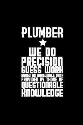 Book cover for Plumber. We do precision guess work. Based on unreliable data provided by those of questionable knowledge