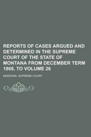 Cover of Reports of Cases Argued and Determined in the Supreme Court of the State of Montana from December Term 1868, to Volume 26