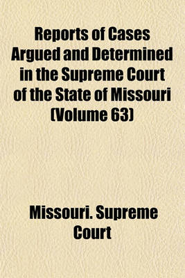 Book cover for Reports of Cases Argued and Determined in the Supreme Court of the State of Missouri (Volume 63)