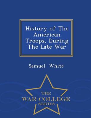 Book cover for History of the American Troops, During the Late War - War College Series