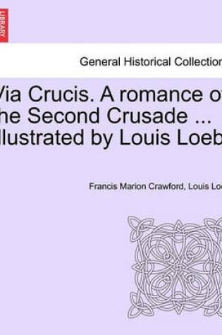 Cover of Via Crucis. a Romance of the Second Crusade ... Illustrated by Louis Loeb.