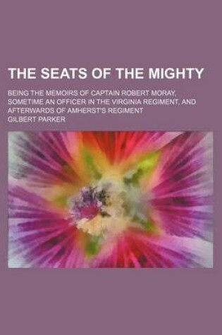 Cover of The Seats of the Mighty; Being the Memoirs of Captain Robert Moray, Sometime an Officer in the Virginia Regiment, and Afterwards of Amherst's Regiment