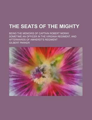 Book cover for The Seats of the Mighty; Being the Memoirs of Captain Robert Moray, Sometime an Officer in the Virginia Regiment, and Afterwards of Amherst's Regiment